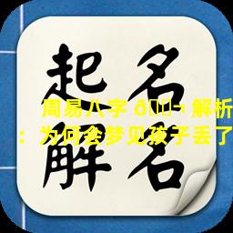 周易八字 🐬 解析：为何会梦见孩子丢了